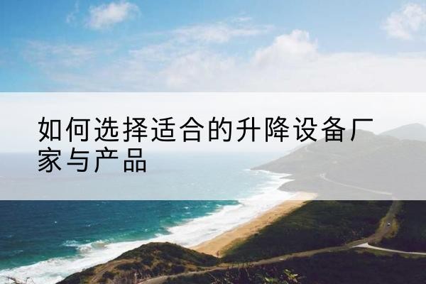 黄梅电动升降平台厂家-如何选择适合的升降设备厂家与产品
