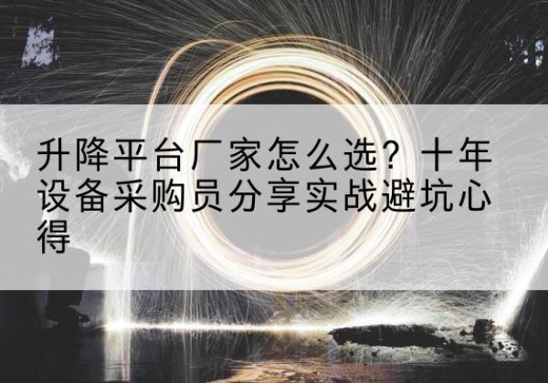 黄梅升降平台厂家-怎么选？十年设备采购员分享实战避坑心得