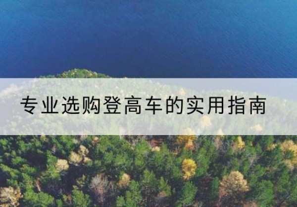 黄梅电动登高车厂家推荐-专业选购登高车的实用指南