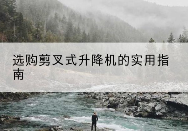 黄梅剪叉式升降机怎么选-选购剪叉式升降机的实用指南